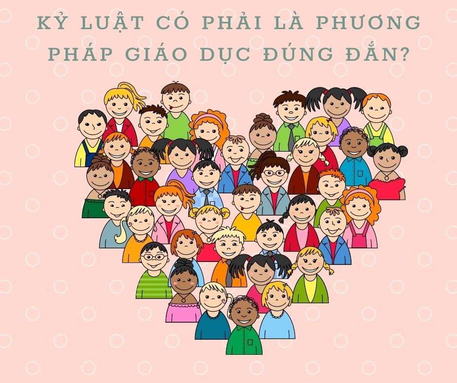 KỶ LUẬT CÓ PHẢI LÀ PHƯƠNG PHÁP GIÁO DỤC ĐÚNG ĐẮN?