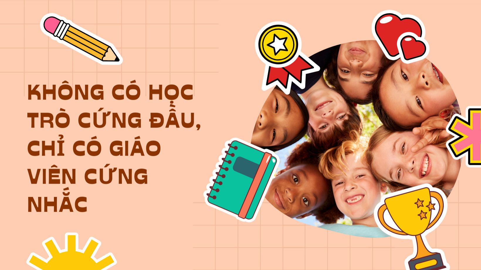 KHÔNG CÓ HỌC TRÒ CỨNG ĐẦU, CHỈ CÓ GIÁO VIÊN CỨNG NHẮC